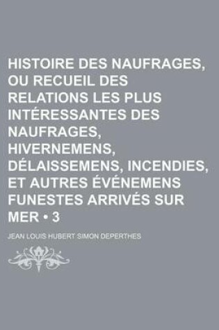 Cover of Histoire Des Naufrages, Ou Recueil Des Relations Les Plus Interessantes Des Naufrages, Hivernemens, Delaissemens, Incendies, Et Autres Evenemens Funestes Arrives Sur Mer (3)