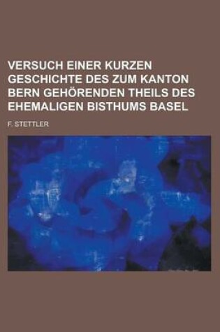Cover of Versuch Einer Kurzen Geschichte Des Zum Kanton Bern Gehorenden Theils Des Ehemaligen Bisthums Basel