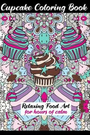 Cover of Cupcake Coloring Book Relaxing Food Art For Hours Of Calm