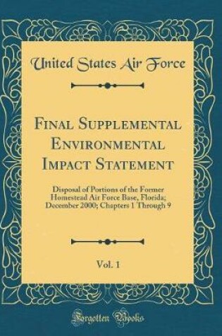Cover of Final Supplemental Environmental Impact Statement, Vol. 1: Disposal of Portions of the Former Homestead Air Force Base, Florida; December 2000; Chapters 1 Through 9 (Classic Reprint)