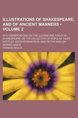 Cover of Illustrations of Shakespeare, and of Ancient Manners (Volume 2); With Dissertations on the Clowns and Fools of Shakespeare on the Collection of Popular Tales Entitled Gesta Romanorum and on the English Morris Dance