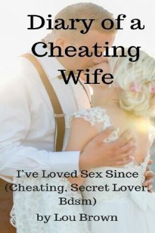 Cover of Diary of a Cheating Wife - I’ve Loved Sex Since (Cheating, Secret Lover, Bdsm)