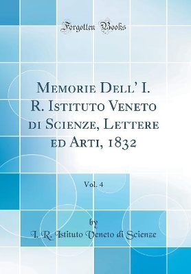 Book cover for Memorie Dell' I. R. Istituto Veneto Di Scienze, Lettere Ed Arti, 1832, Vol. 4 (Classic Reprint)