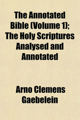Cover of The Annotated Bible (Volume 1); The Holy Scriptures Analysed and Annotated