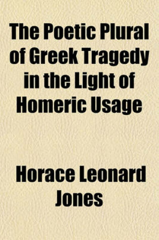 Cover of The Poetic Plural of Greek Tragedy in the Light of Homeric Usage