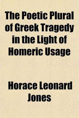 Book cover for The Poetic Plural of Greek Tragedy in the Light of Homeric Usage