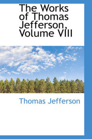 Cover of The Works of Thomas Jefferson, Volume VIII