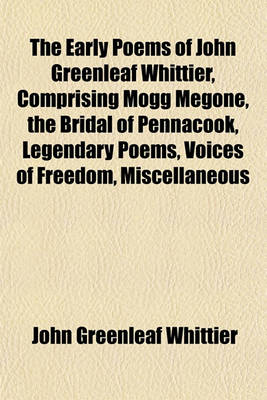 Book cover for The Early Poems of John Greenleaf Whittier, Comprising Mogg Megone, the Bridal of Pennacook, Legendary Poems, Voices of Freedom, Miscellaneous