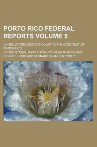 Cover of Porto Rico Federal Reports; United States District Court for the District of Porto Rico Volume 5