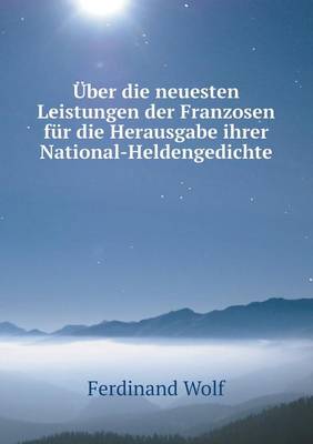 Book cover for Über die neuesten Leistungen der Franzosen für die Herausgabe ihrer National-Heldengedichte