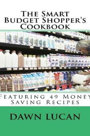 Cover of The Smart Budget Shopper's Cookbook: Featuring 49 Money Saving Recipes