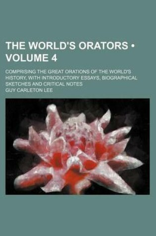 Cover of The World's Orators (Volume 4 ); Comprising the Great Orations of the World's History, with Introductory Essays, Biographical Sketches and Critical No