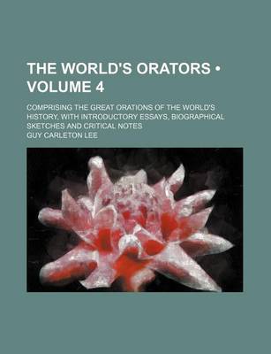 Book cover for The World's Orators (Volume 4 ); Comprising the Great Orations of the World's History, with Introductory Essays, Biographical Sketches and Critical No