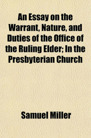 Cover of An Essay on the Warrant, Nature, and Duties of the Office of the Ruling Elder, in the Presbyterian Church; In the Presbyterian Church
