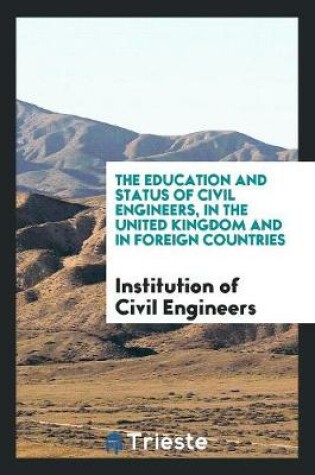 Cover of The Education and Status of Civil Engineers, in the United Kingdom and in Foreign Countries