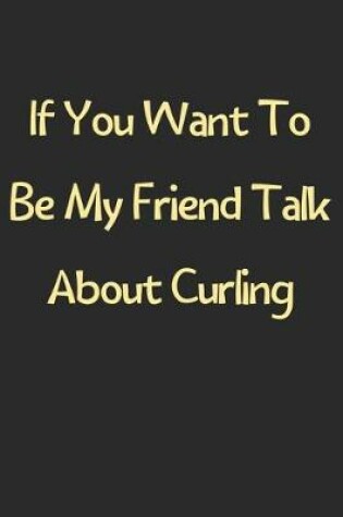 Cover of If You Want To Be My Friend Talk About Curling