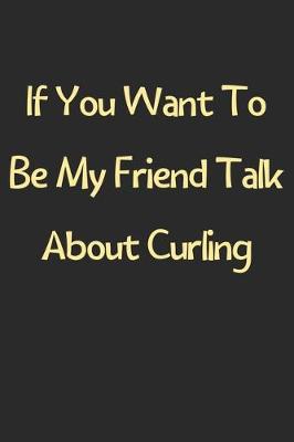 Book cover for If You Want To Be My Friend Talk About Curling