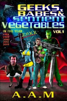 Book cover for Geeks, Babes and Sentient Vegetables Volume 1 In the Year 1984 1999 2000 2001 2005 20XX