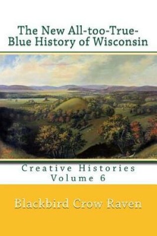 Cover of The New All-too-True-Blue History of Wisconsin