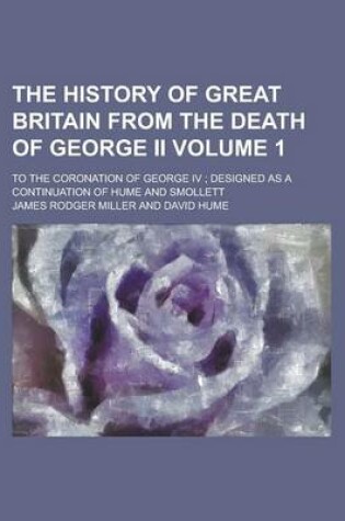 Cover of The History of Great Britain from the Death of George II; To the Coronation of George IV; Designed as a Continuation of Hume and Smollett Volume 1