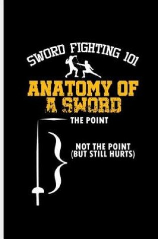 Cover of Sword Fighting 101 Anatomy of a sword the Point Not the Point But still Hurts