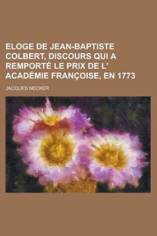 Cover of Eloge de Jean-Baptiste Colbert, Discours Qui a Remport Le Prix de L' Acad Mie Fran Oise, En 1773