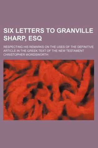 Cover of Six Letters to Granville Sharp, Esq; Respecting His Remarks on the Uses of the Definitive Article in the Greek Text of the New Testament