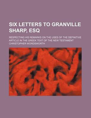 Book cover for Six Letters to Granville Sharp, Esq; Respecting His Remarks on the Uses of the Definitive Article in the Greek Text of the New Testament