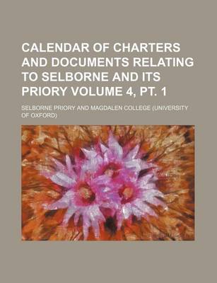 Book cover for Calendar of Charters and Documents Relating to Selborne and Its Priory Volume 4, PT. 1