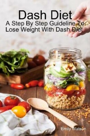 Cover of Dash Diet: A Step By Step Guideline to Lose Weight With Dash Diet