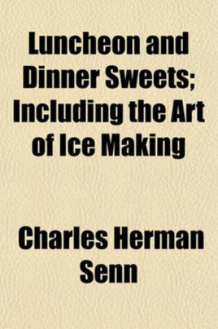 Cover of Luncheon and Dinner Sweets; Including the Art of Ice Making