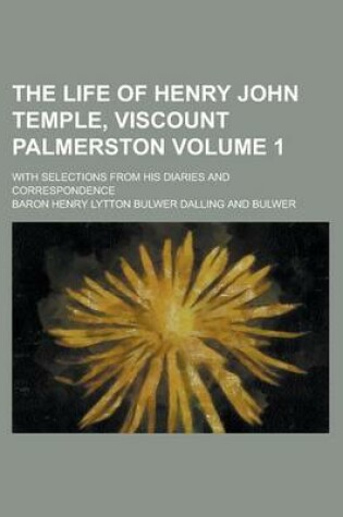 Cover of The Life of Henry John Temple, Viscount Palmerston; With Selections from His Diaries and Correspondence Volume 1