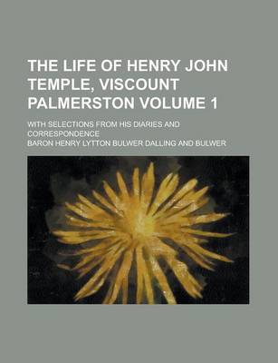 Book cover for The Life of Henry John Temple, Viscount Palmerston; With Selections from His Diaries and Correspondence Volume 1