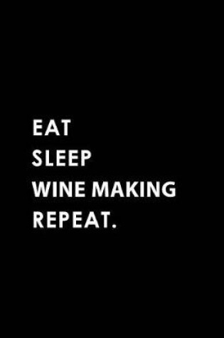 Cover of Eat Sleep Wine Making Repeat