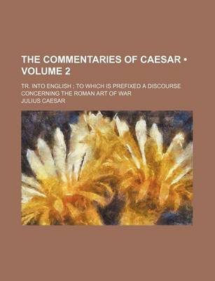 Book cover for The Commentaries of Caesar (Volume 2); Tr. Into English to Which Is Prefixed a Discourse Concerning the Roman Art of War