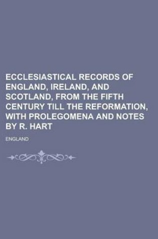 Cover of Ecclesiastical Records of England, Ireland, and Scotland, from the Fifth Century Till the Reformation, with Prolegomena and Notes by R. Hart