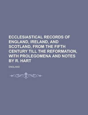 Book cover for Ecclesiastical Records of England, Ireland, and Scotland, from the Fifth Century Till the Reformation, with Prolegomena and Notes by R. Hart