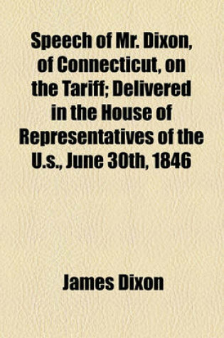 Cover of Speech of Mr. Dixon, of Connecticut, on the Tariff; Delivered in the House of Representatives of the U.S., June 30th, 1846