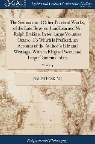 Cover of The Sermons and Other Practical Works, of the Late Reverend and Learned Mr. Ralph Erskine. in Ten Large Volumes Octavo. to Which Is Prefixed, an Account of the Author's Life and Writings, with an Elegiac Poem, and Large Contents. of 10; Volume 4