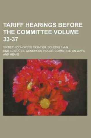 Cover of Tariff Hearings Before the Committee; Sixtieth Congress 1908-1909. Schedule A-N. Volume 33-37