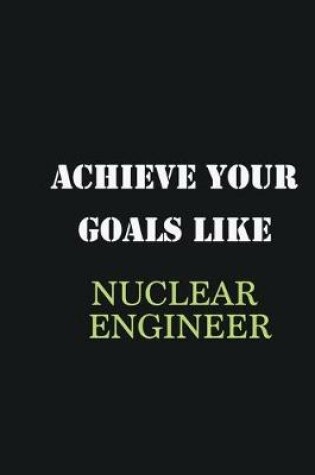 Cover of Achieve Your Goals Like Nuclear engineer