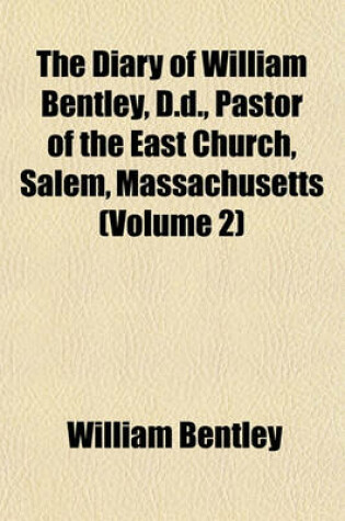 Cover of The Diary of William Bentley, D.D., Pastor of the East Church, Salem, Massachusetts (Volume 2)
