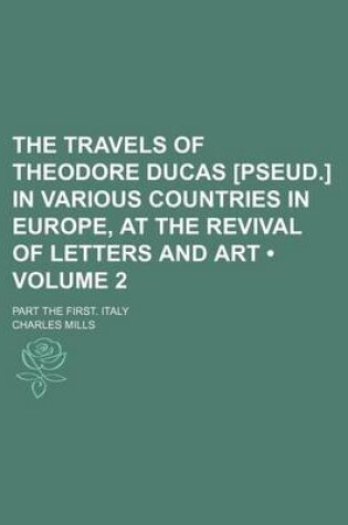 Cover of The Travels of Theodore Ducas [Pseud.] in Various Countries in Europe, at the Revival of Letters and Art (Volume 2); Part the First. Italy