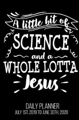 Cover of A Little Bit Of Science And A Whole Lotta Jesus Daily Planner July 1st, 2019 To June 30th, 2020