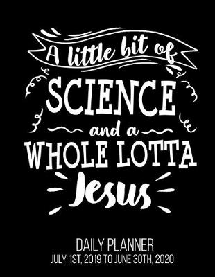 Book cover for A Little Bit Of Science And A Whole Lotta Jesus Daily Planner July 1st, 2019 To June 30th, 2020