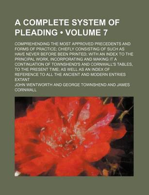 Book cover for A Complete System of Pleading (Volume 7); Comprehending the Most Approved Precedents and Forms of Practice Chiefly Consisting of Such as Have Never