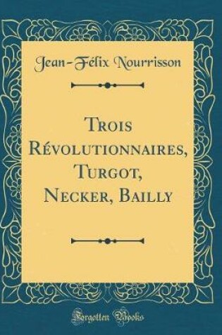 Cover of Trois Revolutionnaires, Turgot, Necker, Bailly (Classic Reprint)