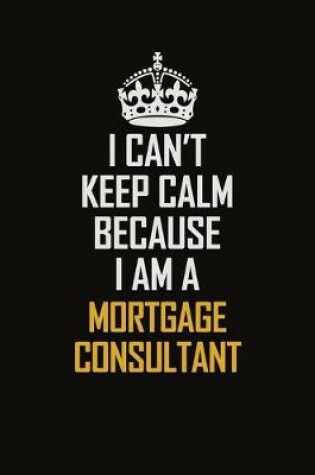 Cover of I Can't Keep Calm Because I Am A Mortgage Consultant