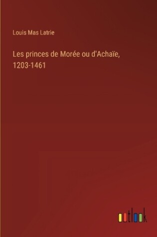 Cover of Les princes de Morée ou d'Achaïe, 1203-1461