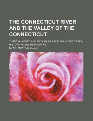 Book cover for The Connecticut River and the Valley of the Connecticut; Three Hundred and Fifty Miles from Mountain to Sea Historical and Descriptive